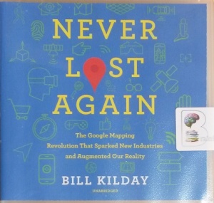 Never Lost Again - The Google Mapping Revolution written by Bill Kilday performed by Rob Shapiro on CD (Unabridged)